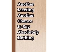 Another Meeting, Another Chance to Say Absolutely Nothing: Funny Blank Lined Notebook for Coworkers, Bosses, Employees and Office Friends