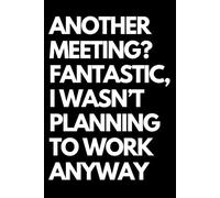Another Meeting? Fantastic, I Wasn’t Planning to Work Anyway: A Funny Gift Notebook for Co-workers, Friends, Bosses, and Family - Perfect Gag Journal ... Santa, or White Elephant Gifts Exchange!