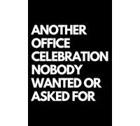 Another Office Celebration Nobody Wanted or Asked For: A Funny Gift Notebook for Co-workers, Friends, Bosses, and Family - Perfect Gag Journal for Work, Secret Santa, or White Elephant Gifts Exchange!
