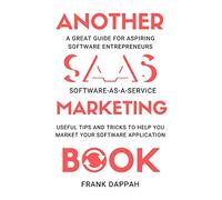 Another SaaS ( Software-as-a-service) Marketing Book: USEFUL TIPS AND TRICKS TO HELP YOU MARKET YOUR SOFTWARE APPLICATION
