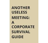 Another Useless Meeting : A Corporate Survival Guide