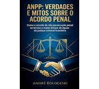 ANPP: Verdades e Mitos Sobre o Acordo Penal: Como o acordo de não persecução penal se tornou o maior divisor de águas da justiça criminal brasileira: 1