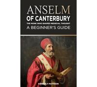 Anselm of Canterbury: The Monk Who Shaped Medieval Thought: A Beginner's Guide