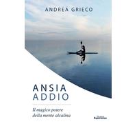 Libri Andrea Grieco - Ansia Addio. Il Magico Potere Della Mente Alcalina