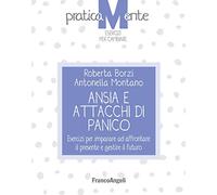 Ansia e attacchi di panico. Esercizi per imparare ad affrontare il presente e gestire il futuro
