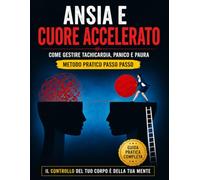 ANSIA e CUORE ACCELERATO: Come calmare il cuore, bloccare il panico e riprendere il controllo con un metodo pratico passo passo