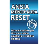 ANSIA IN MENOPAUSA - RESET: MANUALE PRATICO PER RITROVARE CALMA, EQUILIBRIO E STABILITA EMOTIVA IN 30 GIORNI