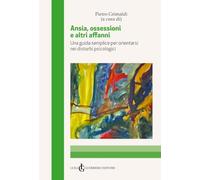Ansia, ossessioni e altri affanni. Una guida semplice per orientarsi nei disturbi psicologici