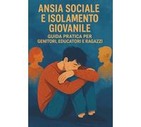 Ansia Sociale e Isolamento Giovanile: Guida Pratica per Genitori, Educatori e Ragazzi