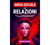 ANSIA SOCIALE NELLE RELAZIONI: come smettere di sabotare i rapporti, comunicare con sicurezza e creare legami senza paura.
