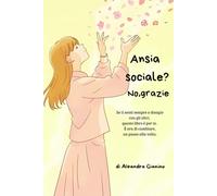 Ansia Sociale? No, Grazie: Se ti senti sempre a disagio con gli altri, questo libro è per te. È ora di cambiare, un passo alla volta