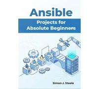 Ansible Projects for Absolute Beginners: Learn Automation Fast with 15 Step-by-Step Projects and Real Playbooks You Can Use Immediately: 1