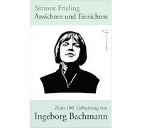 Ansichten und Einsichten. Zum 100. Geburtstag von Ingeborg Bachmann