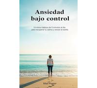 Ansiedad bajo control: 10 micro-hábitos de 5 minutos al día para recuperar tu calma y vencer el estrés sin complicarte la vida