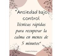 Ansiedad Bajo Control: Técnicas Rápidas para Calmar la Mente y Recuperar la Paz en 5 Minutos: Guía práctica de mindfulness, respiración, autocuidado y ... reducir el estrés y la ansiedad día a día