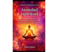 Ansiedad espiritual: El silencio que cura: herramientas para calmar la mente, soltar el control y confiar en el universo