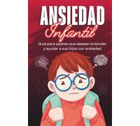 Ansiedad Infantil: Guía para padres que desean entender y ayudar a sus hijos con ansiedad
