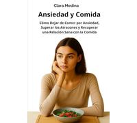 Ansiedad y Comida: Cómo Dejar de Comer por Ansiedad, Superar los Atracones y Recuperar una Relación Sana con la Comida