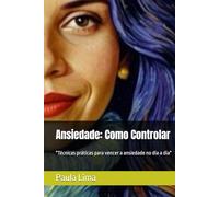 Ansiedade: Como Controlar: "Técnicas práticas para vencer a ansiedade no dia a dia"
