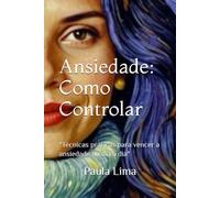 Ansiedade: Como Controlar: "Técnicas práticas para vencer a ansiedade no dia a dia"