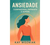 Ansiedade: Compreenda, Enfrente e Supere: Um Guia Prático para Viver com Mais Leveza
