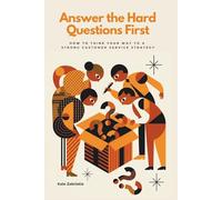 Answer the Hard Questions First: How to Think Your Way to a Strong Customer Service Strategy