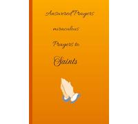 Answered Prayers, Miraculous Prayers to Saints: Saints that respond to Prayers