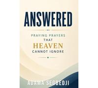 ANSWERED: Praying Prayers That Heaven Cannot Ignore