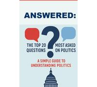ANSWERED: The Top 20 Most Asked Questions On Politics: A Simple Guide to Understanding Politics