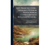 Ant. Francisci Gori... Thesaurus Veterum Dyptichorum Consularium Et Ecclesiasticorum...