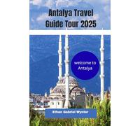 Antalya Travel Guide Tour 2025: Antalya: Where Turquoise Waters Meet Ancient Wonders, From Roman Ruins to Lively Bazaars-Discover the Soul of the ... Paradise of Sun, Culture, and Adventure