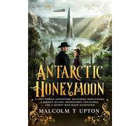 Antarctic Honeymoon: A Lost World Adventure Featuring Newlyweds, a Hidden Island, Prehistoric Creatures, and a Secret Man-Made Ecosystem - A Walter and Eleanor Adventure