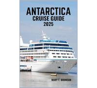 ANTARCTICA CRUISE GUIDE 2025: Journey to the End of the Earth: Explore Icebergs, Penguins, Glaciers & the Pristine White Continent by Sea