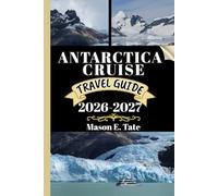 ANTARCTICA CRUISE TRAVEL GUIDE 2026-2027: Your travel companion To Explore and Enjoy the attractions of this must-visit destination.