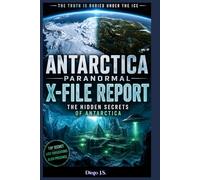 Antarctica Paranormal Report: X-File Report: Operation High Jump, Admiral Byrd’s Secret Diary, Ancient Civilizations Under the Ice, and the UFO Cover-Up at the End of the World