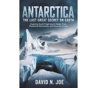 ANTARCTICA: The Last Great Secret on Earth: Exploring South Frigid Zone’s Hidden Past, Mysterious Discoveries, and Uncertain Future