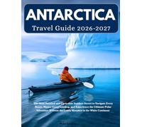 Antarctica Travel Guide 2026 - 2027: The Most Detailed and Up-to-date Insider's Secret to Navigate Every Route, Master Every Landing, and Experience ... the Costly Mistakes in the White Continent