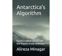 Antarctica's Algorithm: Earth's Coldest Desert and the Science of the Unknown