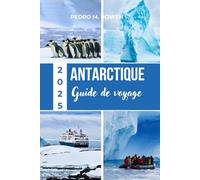 ANTARCTIQUE GUIDE DE VOYAGE 2025: Découvrez des icebergs à couper le souffle et des colonies de manchots comme nulle part ailleurs