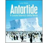 Antartide. Il cuore bianco della terra. Ediz. illustrata