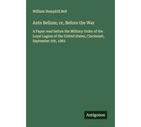 Ante Bellum; or, Before the War: A Paper read before the Military Order of the Loyal Legion of the United States, Cincinnati, September 5th, 1883