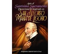Ante el Santísimo Sacramento: Devocionario inspirado en San Alfonso María de Ligorio