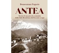 Antea. Storia di una piccola comunità della Valle Brembana dal Trecento a oggi