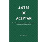 Antes de Aceptar: Cómo eliminar distracciones, discernir oportunidades y caminar en el propósito de Dios