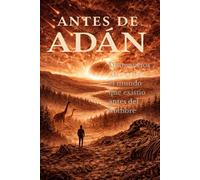 Antes de Adán: Dinosaurios, Génesis y el mundo que Dios destruyó antes de nosotros