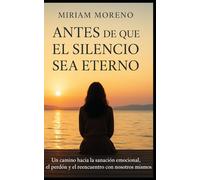 Antes de que el silencio sea eterno: Un camino hacia la sanación emocional, el perdón y el reencuentro con nosotros mismos.