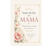 Antes de Ser Mi Mamá: Preguntas que Siempre He Querido Hacerte: Un Diario Guiado para Conocer Tu Historia, Recuerdos y Experiencias