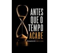 ANTES QUE O TEMPO ACABE: 100 perguntas entre o agora e o nunca