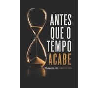 ANTES QUE O TEMPO ACABE: 100 perguntas entre o agora e o nunca