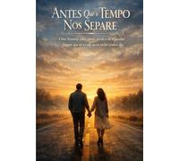 Antes Que o Tempo Nos Separe: Uma história sobre amor, perda e as segundas chances que só a vida - ou os sonhos - podem dar